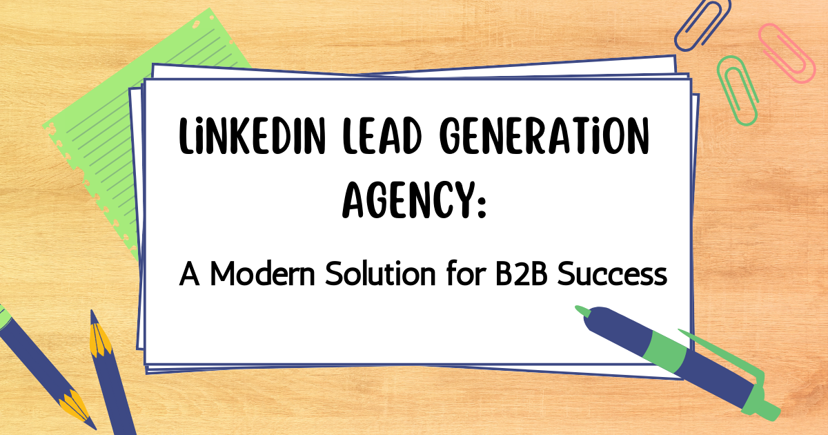 LinkedIn Lead Generation Agency: A Modern Solution for B2B Success